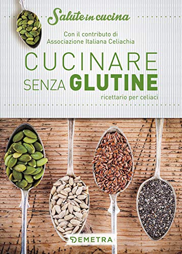 Cucinare senza glutine: Ricettario per celiaci - Con il contributo di Associazione Italiana Celiachia (Salute in cucina)