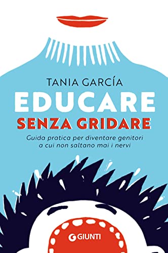 Educare senza gridare: Guida pratica per diventare genitori a cui non saltano mai i nervi (Parenting) von Giunti Editore