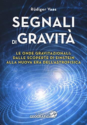 Segnali di gravità. Le onde gravitazionali: dalle scoperte di Einstein alla nuova era dell'astrofisica (Libri di astronomia)
