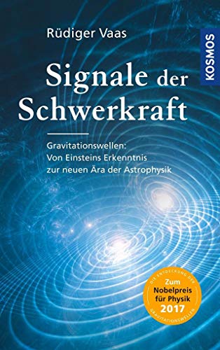 Signale der Schwerkraft: Gravitationswellen: Von Einsteins Erkenntnis zur neuen Ära der Astrophysik