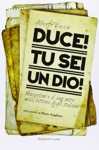Duce! Tu sei un dio! Mussolini e il suo mito nelle lettere degli italiani (I saggi)
