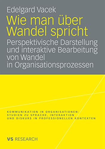 Wie Man Uber Wandel Spricht: Perspektivische Darstellung und Interaktive Bearbeitung von Wandel in Organisationsprozessen (Kommunikation in Organisationen) von VS Verlag für Sozialwissenschaften