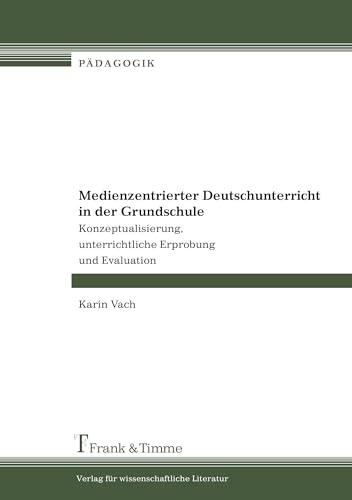 Medienzentrierter Deutschunterricht in der Grundschule: Konzeptualisierung, unterrichtliche Erprobung und Evaluation (Pädagogik) von Frank & Timme