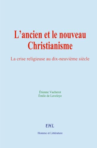 L’ancien et le nouveau Christianisme: La crise religieuse au dix-neuvième siècle von Homme et Littérature