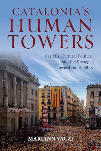 Catalonia's Human Towers: Castells, Cultural Politics, and the Struggle Toward the Heights