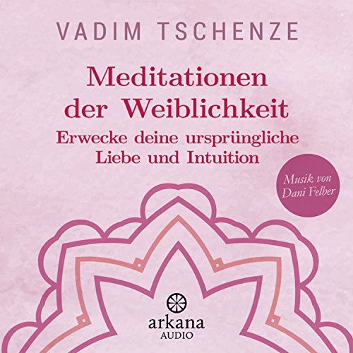 Meditationen der Weiblichkeit: Erwecke deine ursprüngliche Liebe und Intuition - Musik von Dani Felber