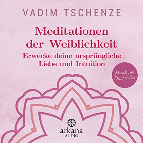 Meditationen der Weiblichkeit: Erwecke deine ursprüngliche Liebe und Intuition - Musik von Dani Felber Meditationen der Weiblichkeit: Erwecke deine ursprüngliche Liebe und Intuition - Musik von Dani Felber
