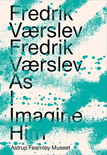 Fredrik Værslev: Fredrik Værslev As I Imagine Him