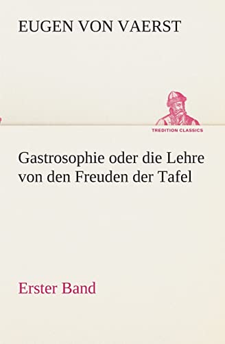 Gastrosophie oder die Lehre von den Freuden der Tafel: Erster Band (TREDITION CLASSICS) von tredition