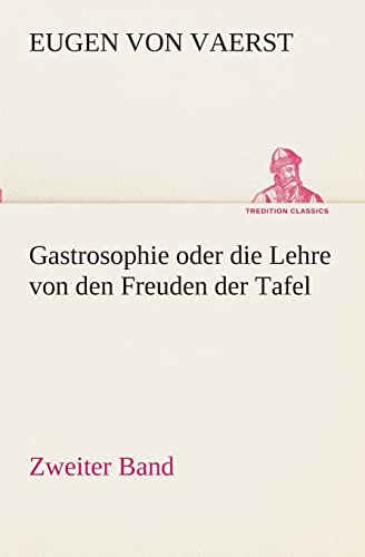 Gastrosophie oder die Lehre von den Freuden der Tafel: Zweiter Band (TREDITION CLASSICS)
