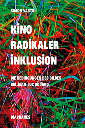 Kino radikaler Inklusion: Die Bedingungen des Bildes bei Jean-Luc Godard Kino radikaler Inklusion: Die Bedingungen des Bildes bei Jean-Luc Godard