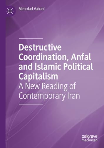 Destructive Coordination, Anfal and Islamic Political Capitalism: A New Reading of Contemporary Iran