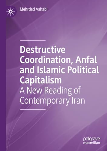 Destructive Coordination, Anfal and Islamic Political Capitalism: A New Reading of Contemporary Iran