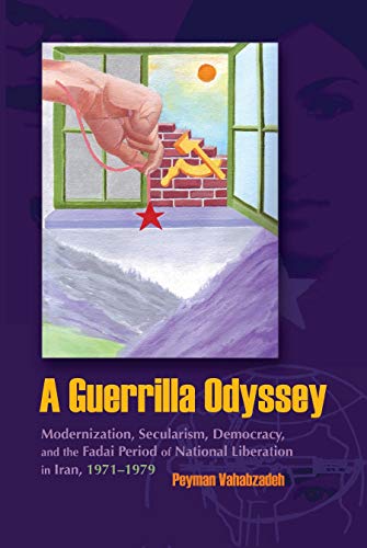 A Guerrilla Osyssey: Modernization, Secularism, Democracy, and the Fadai Period of National Liberation in Iran, 1971-1979 (Modern Intellectual and Political History of the Middle East)