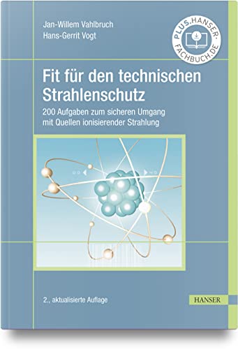 Fit für den technischen Strahlenschutz: 200 Aufgaben zum sicheren Umgang mit Quellen ionisierender Strahlung von Carl Hanser Verlag GmbH & Co. KG