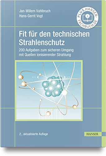 Fit für den technischen Strahlenschutz: 200 Aufgaben zum sicheren Umgang mit Quellen ionisierender Strahlung