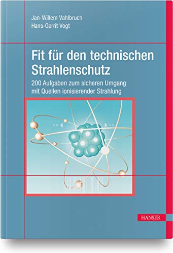 Fit für den technischen Strahlenschutz: 200 Aufgaben zum sicheren Umgang mit Quellen ionisierender Strahlung