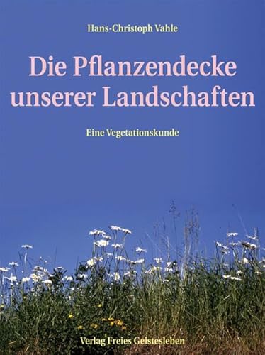 Die Pflanzendecke unserer Landschaften: Eine Vegetationskunde von Freies Geistesleben