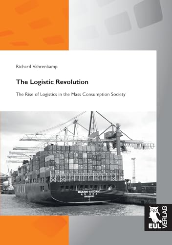 The Logistic Revolution: The Rise of Logistics in the Mass Consumption Society The Logistic Revolution: The Rise of Logistics in the Mass Consumption Society von Josef Eul Verlag GmbH