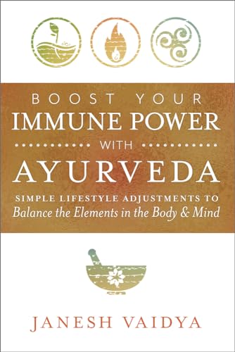 Boost Your Immune Power With Ayurveda: Simple Lifestyle Adjustments to Balance the Elements in the Body & Mind