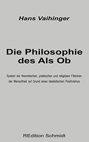 Die Philosophie des Als Ob: System der theoretischen, praktischen und religiösen Fiktionen der Menschheit auf Grund eines idealistischen Positivismus (REdition Schmidt, Band 4) von Books on Demand