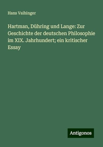 Hartman, Dühring und Lange: Zur Geschichte der deutschen Philosophie im XIX. Jahrhundert; ein kritischer Essay von Antigonos Verlag