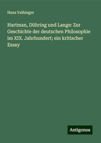 Hartman, Dühring und Lange: Zur Geschichte der deutschen Philosophie im XIX. Jahrhundert; ein kritischer Essay von Antigonos Verlag