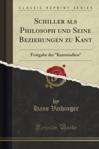 Schiller als Philosoph und Seine Beziehungen zu Kant (Classic Reprint): Festgabe der "Kantstudien": Festgabe Der "kantstudien" (Classic Reprint) von Forgotten Books
