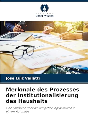 Merkmale des Prozesses der Institutionalisierung des Haushalts: Eine Fallstudie über die Budgetierungspraktiken in einem Autohaus von Fromm Verlag