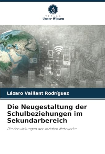 Die Neugestaltung der Schulbeziehungen im Sekundarbereich: Die Auswirkungen der sozialen Netzwerke von Verlag Unser Wissen