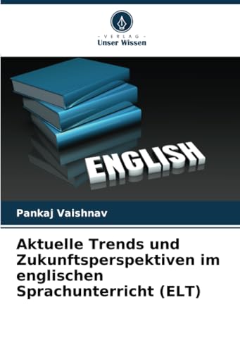 Aktuelle Trends und Zukunftsperspektiven im englischen Sprachunterricht (ELT): DE von Verlag Unser Wissen