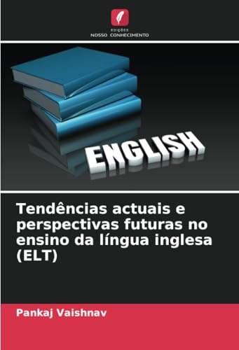 Tendências actuais e perspectivas futuras no ensino da língua inglesa (ELT): DE von Edições Nosso Conhecimento