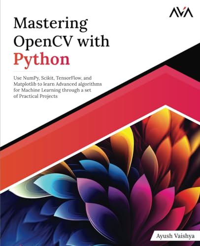 Mastering OpenCV with Python: Use NumPy, Scikit, TensorFlow, and Matplotlib to learn Advanced algorithms for Machine Learning through a set of Practical Projects (English Edition) von AVA