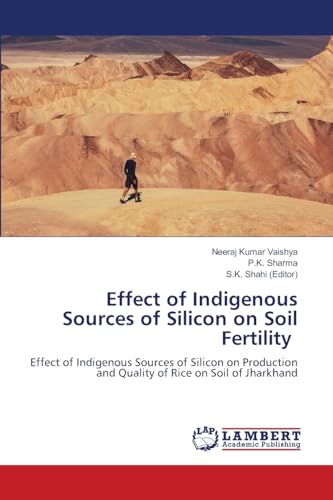 Effect of Indigenous Sources of Silicon on Soil Fertility: Effect of Indigenous Sources of Silicon on Production and Quality of Rice on Soil of Jharkhand von LAP LAMBERT Academic Publishing