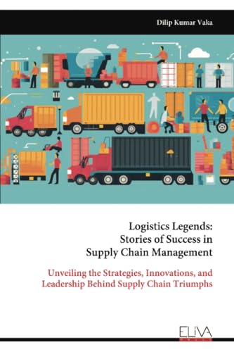 Logistics Legends: Stories of Success in Supply Chain Management: Unveiling the Strategies, Innovations, and Leadership Behind Supply Chain Triumphs von Eliva Press