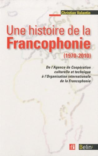 une histoire de la francophonie: De l'Agence de Coopération culturelle et Technique à l'Organisation internationale de la Francophonie von BELIN