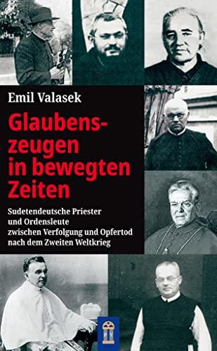 Glaubenszeugen in bewegten Zeiten: Sudetendeutsche Priester und Ordensleute zwischen Verfolgung und Opfertod nach dem Zweiten Weltkrieg von Patrimonium