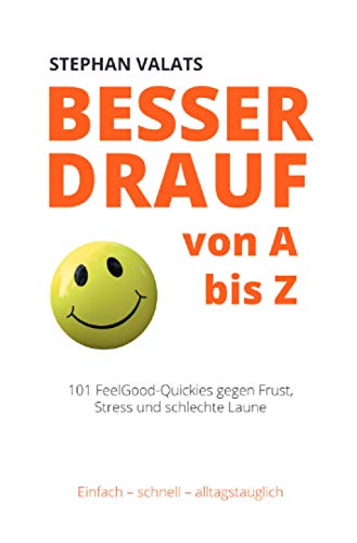 Besser drauf von A bis Z: 101 FeelGood-Quickies gegen Frust, Stress und schlechte Laune von epubli