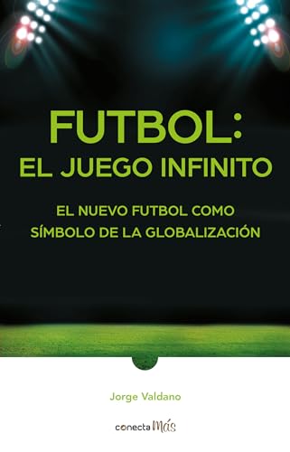 Fútbol: el Juego infinito / Football Infinite Game: The New Football as a Symbol of Globalization: El nuevo futbol como simbolo de la globalizacion / The New Football As a Symbol of Globalization