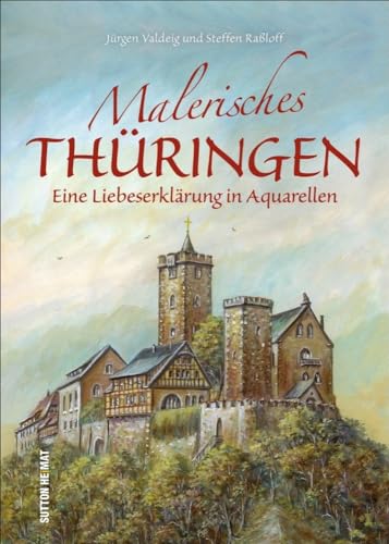 Malerisches Thüringen: Eine Liebeserklärung in Aquarellen: Eine Liebeserklärung in Aquarellen (Sutton Heimatarchiv)