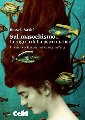 Sul masochismo. L'enigma della psicoanalisi. Riflessioni nella teoria, nella clinica, nell'arte von CELID