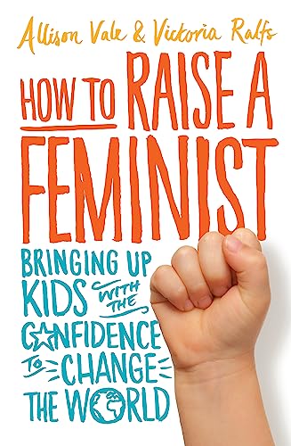 How to Raise a Feminist: Bringing up kids with the confidence to change the world (Tom Thorne Novels) von Little, Brown Book Group