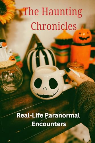 The Haunting Chronicles: Real-Life Paranormal Encounters von Independently published