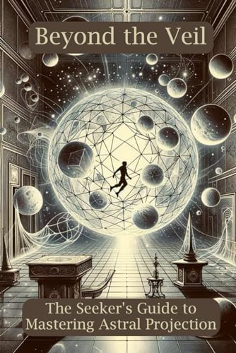 Beyond the Veil: The Seeker's Guide to Mastering Astral Projection von Scholarly Steps Publishing