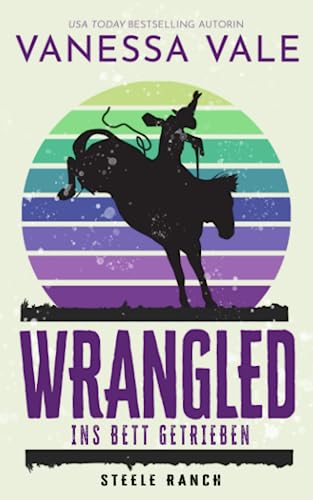 Wrangled - ins Bett getrieben (Steele Ranch, Band 2) von CreateSpace Independent Publishing Platform