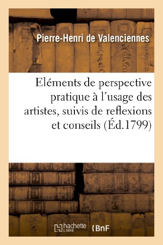 Eléments de perspective pratique à l’usage des artistes, suivis de reflexions et conseils (Éd.1799): Sur La Peinture Et Particulièrement Sur Le Genre Du Paysage (Arts)