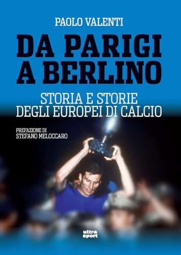 Da Parigi a Berlino. Storia e storie degli Europei di calcio (Ultra sport)