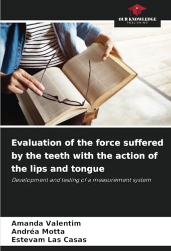 Evaluation of the force suffered by the teeth with the action of the lips and tongue: Development and testing of a measurement system von Our Knowledge Publishing