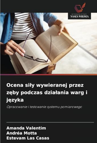 Ocena siły wywieranej przez zęby podczas działania warg i języka: Opracowanie i testowanie systemu pomiarowego von Wydawnictwo Nasza Wiedza