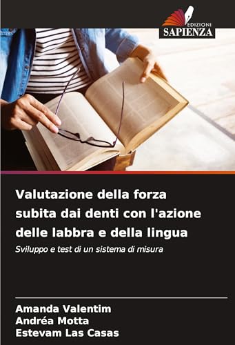 Valutazione della forza subita dai denti con l'azione delle labbra e della lingua: Sviluppo e test di un sistema di misura von Edizioni Sapienza